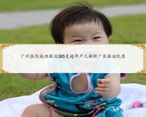广州医院成功救治385克超早产儿刷新广东救治纪录